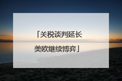 关税谈判延长 美欧继续博弈