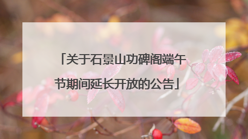 关于石景山功碑阁端午节期间延长开放的公告
