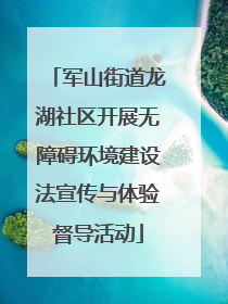 军山街道龙湖社区开展无障碍环境建设法宣传与体验督导活动