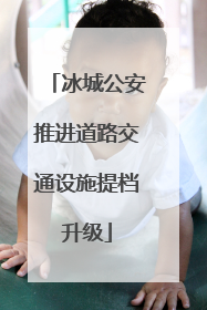 冰城公安推进道路交通设施提档升级