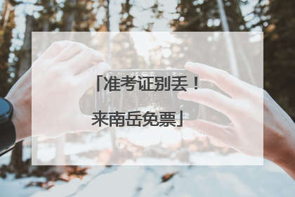 准考证别丢！来南岳免票