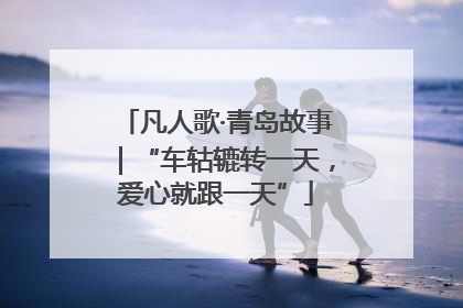 凡人歌·青岛故事｜“车轱辘转一天，爱心就跟一天”