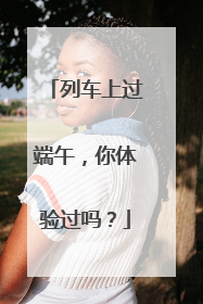 列车上过端午，你体验过吗？