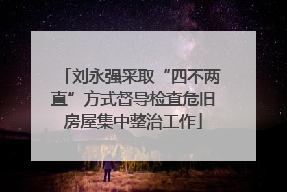 刘永强采取“四不两直”方式督导检查危旧房屋集中整治工作