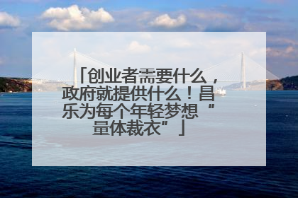 创业者需要什么，政府就提供什么！昌乐为每个年轻梦想“量体裁衣”