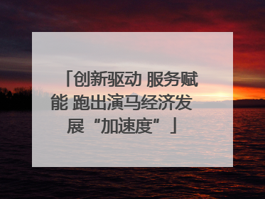 创新驱动 服务赋能 跑出演马经济发展“加速度”