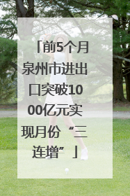 前5个月泉州市进出口突破1000亿元实现月份“三连增”