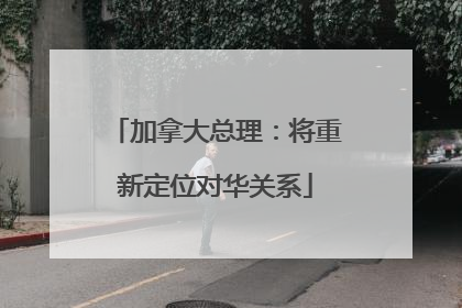 加拿大总理：将重新定位对华关系