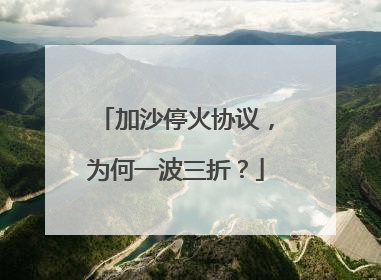 加沙停火协议，为何一波三折？