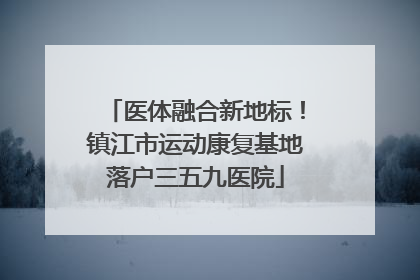 医体融合新地标！镇江市运动康复基地落户三五九医院