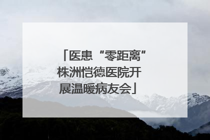 医患“零距离” 株洲恺德医院开展温暖病友会