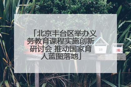 北京丰台区举办义务教育课程实施创新研讨会 推动国家育人蓝图落地