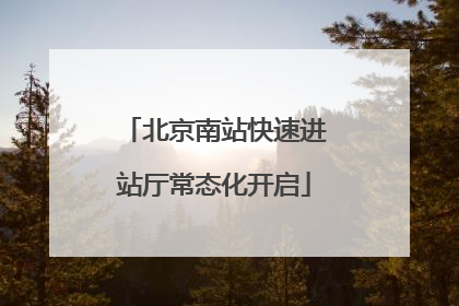 北京南站快速进站厅常态化开启
