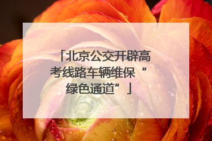 北京公交开辟高考线路车辆维保“绿色通道”