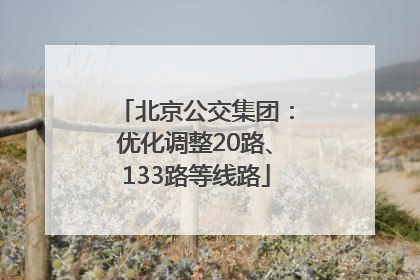 北京公交集团：优化调整20路、133路等线路