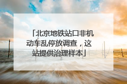 北京地铁站口非机动车乱停放调查，这站提供治理样本