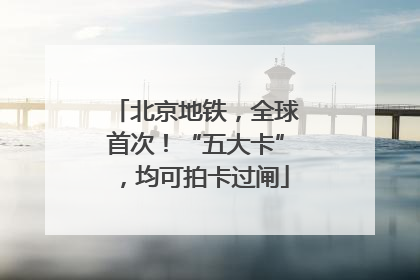 北京地铁，全球首次！“五大卡”，均可拍卡过闸