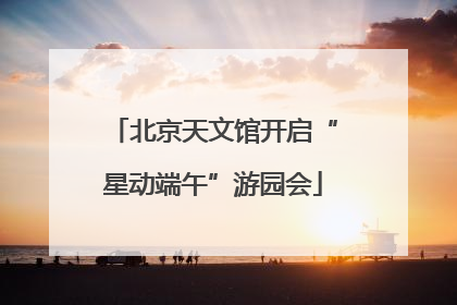 北京天文馆开启“星动端午”游园会
