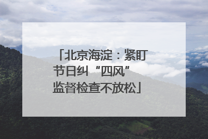 北京海淀：紧盯节日纠“四风” 监督检查不放松