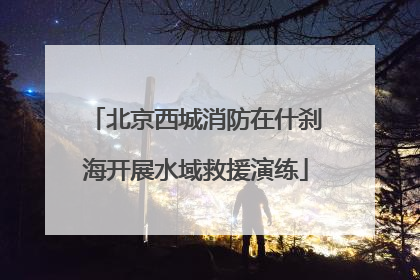 北京西城消防在什刹海开展水域救援演练