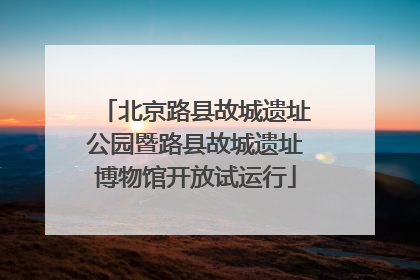 北京路县故城遗址公园暨路县故城遗址博物馆开放试运行