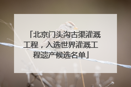 北京门头沟古渠灌溉工程，入选世界灌溉工程遗产候选名单