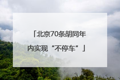 北京70条胡同年内实现“不停车”