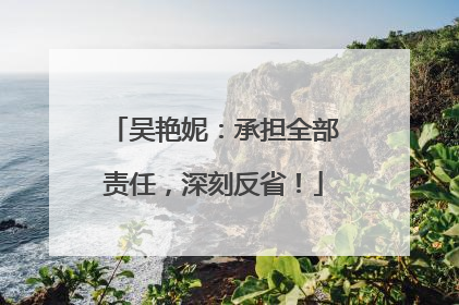 吴艳妮：承担全部责任，深刻反省！