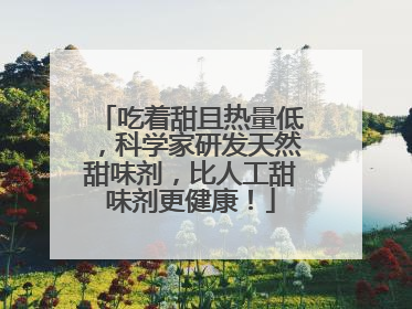 吃着甜且热量低，科学家研发天然甜味剂，比人工甜味剂更健康！