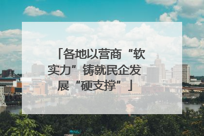 各地以营商“软实力”铸就民企发展“硬支撑”