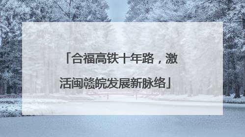 合福高铁十年路，激活闽赣皖发展新脉络