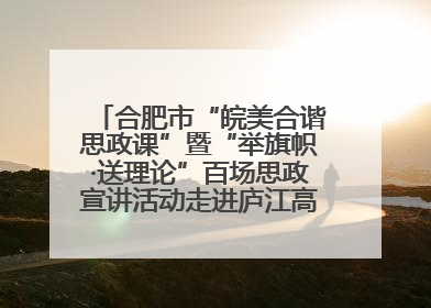 合肥市“皖美合谐思政课”暨“举旗帜·送理论”百场思政宣讲活动走进庐江高新实验学校