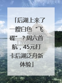 后湖上来了一艘白色“飞碟”？周六首航，45元打卡后湖泛舟新体验