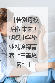告别母校启程未来！明德中学毕业礼诠释青春“三重境界”