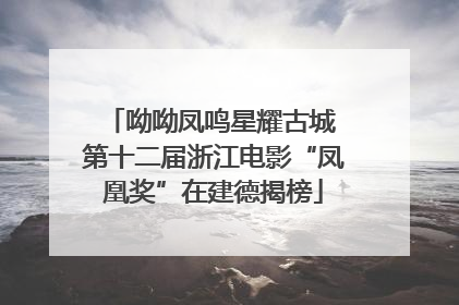 呦呦凤鸣星耀古城 第十二届浙江电影“凤凰奖”在建德揭榜