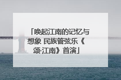 唤起江南的记忆与想象 民族管弦乐《颂·江南》首演