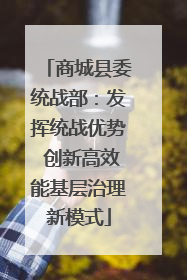 商城县委统战部：发挥统战优势 创新高效能基层治理新模式