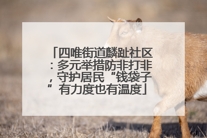 四唯街道麟趾社区：多元举措防非打非，守护居民“钱袋子”有力度也有温度