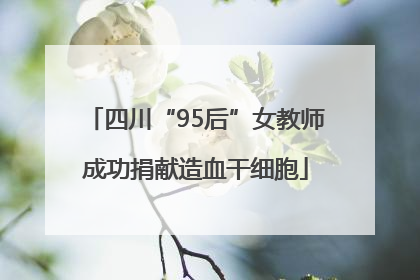四川“95后”女教师成功捐献造血干细胞