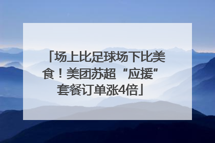 场上比足球场下比美食！美团苏超“应援”套餐订单涨4倍