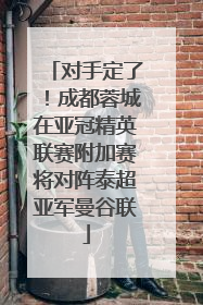 对手定了！成都蓉城在亚冠精英联赛附加赛将对阵泰超亚军曼谷联
