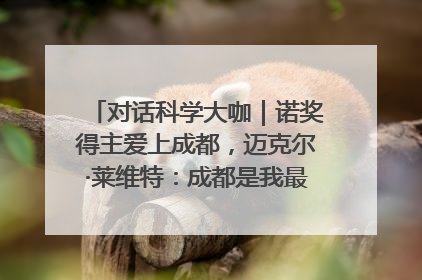 对话科学大咖｜诺奖得主爱上成都，迈克尔·莱维特：成都是我最喜欢的中国城市之一