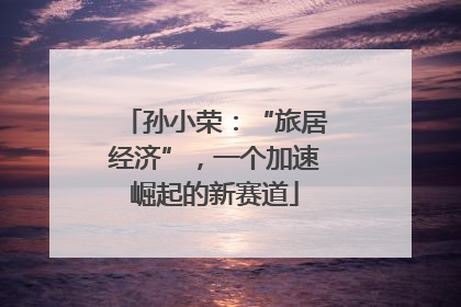 孙小荣：“旅居经济”，一个加速崛起的新赛道