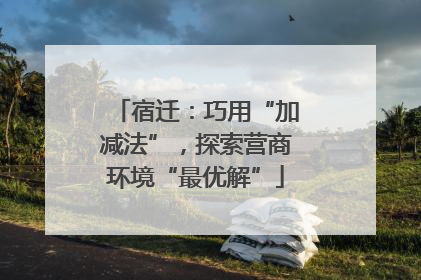 宿迁：巧用“加减法”，探索营商环境“最优解”