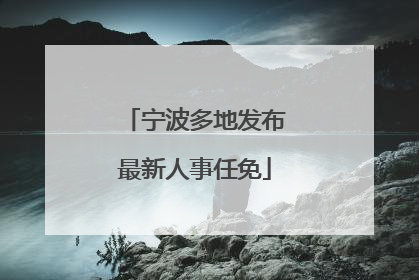 宁波多地发布最新人事任免