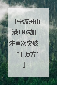 宁波舟山港LNG加注首次突破“十万方”