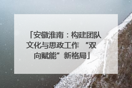 安徽淮南：构建团队文化与思政工作 “双向赋能”新格局