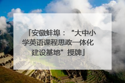 安徽蚌埠：“大中小学英语课程思政一体化建设基地”授牌