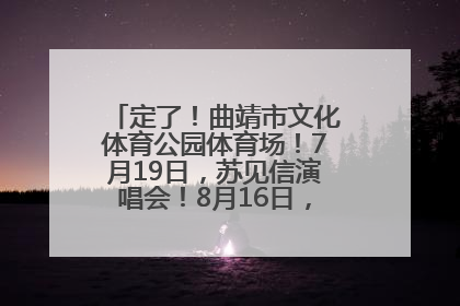 定了！曲靖市文化体育公园体育场！7月19日，苏见信演唱会！8月16日，萧敬腾演唱会！