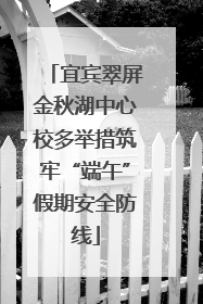 宜宾翠屏金秋湖中心校多举措筑牢“端午”假期安全防线